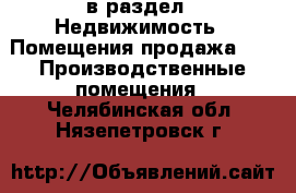  в раздел : Недвижимость » Помещения продажа »  » Производственные помещения . Челябинская обл.,Нязепетровск г.